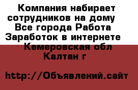 Компания набирает сотрудников на дому  - Все города Работа » Заработок в интернете   . Кемеровская обл.,Калтан г.